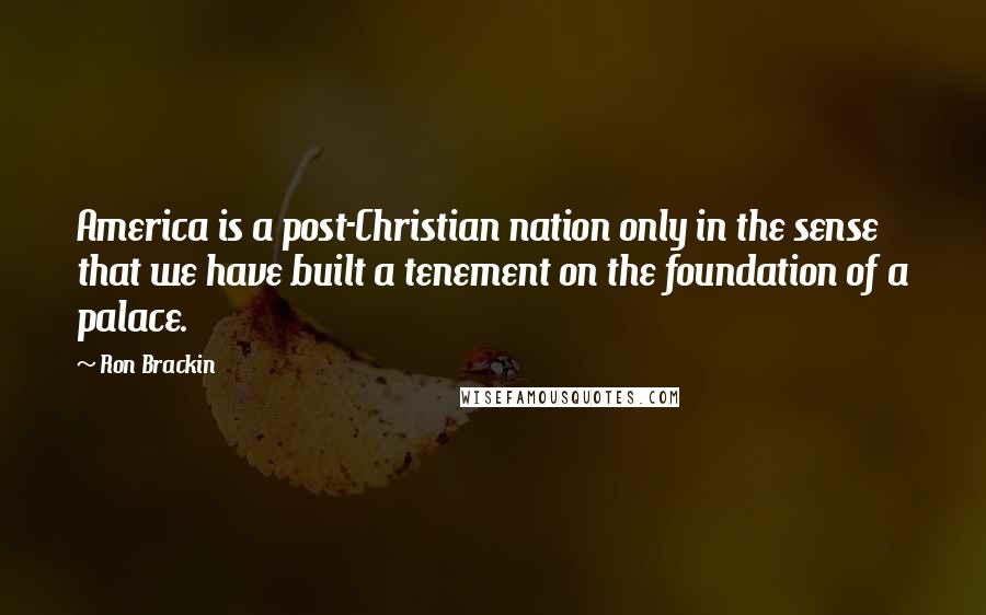 Ron Brackin Quotes: America is a post-Christian nation only in the sense that we have built a tenement on the foundation of a palace.