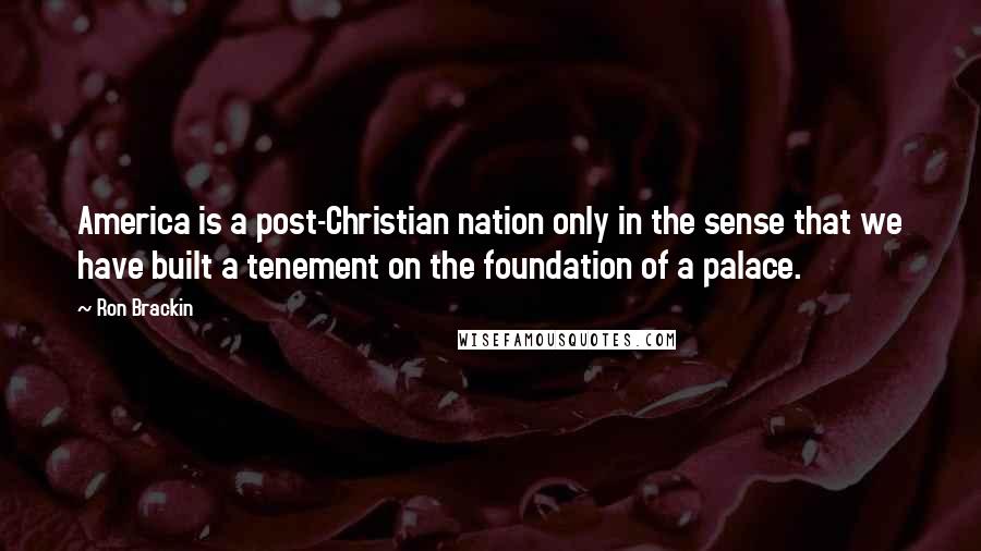 Ron Brackin Quotes: America is a post-Christian nation only in the sense that we have built a tenement on the foundation of a palace.