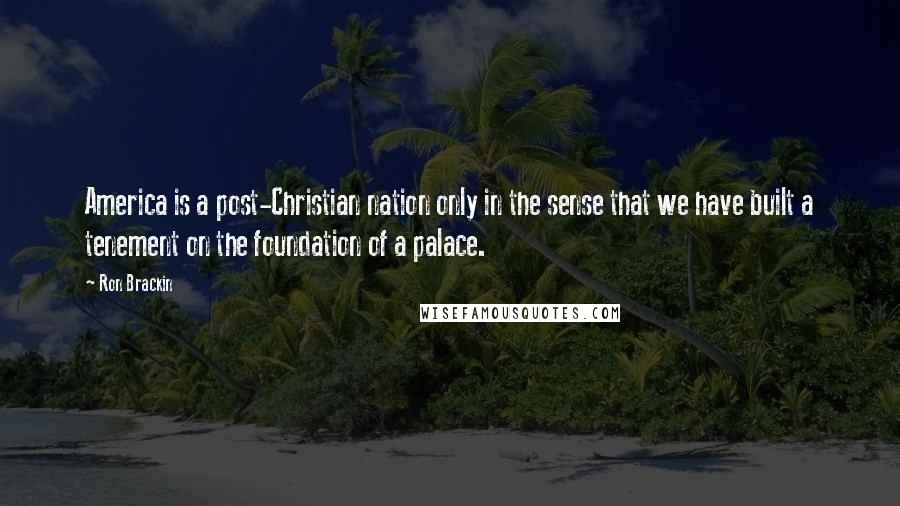 Ron Brackin Quotes: America is a post-Christian nation only in the sense that we have built a tenement on the foundation of a palace.