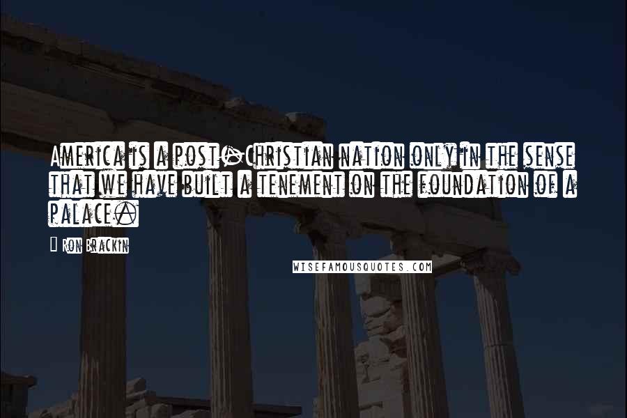 Ron Brackin Quotes: America is a post-Christian nation only in the sense that we have built a tenement on the foundation of a palace.