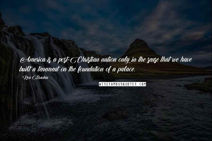 Ron Brackin Quotes: America is a post-Christian nation only in the sense that we have built a tenement on the foundation of a palace.