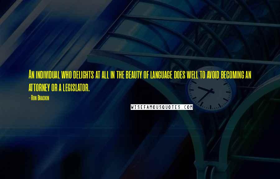 Ron Brackin Quotes: An individual who delights at all in the beauty of language does well to avoid becoming an attorney or a legislator.