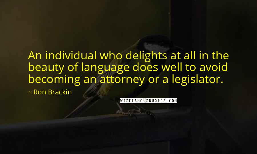 Ron Brackin Quotes: An individual who delights at all in the beauty of language does well to avoid becoming an attorney or a legislator.