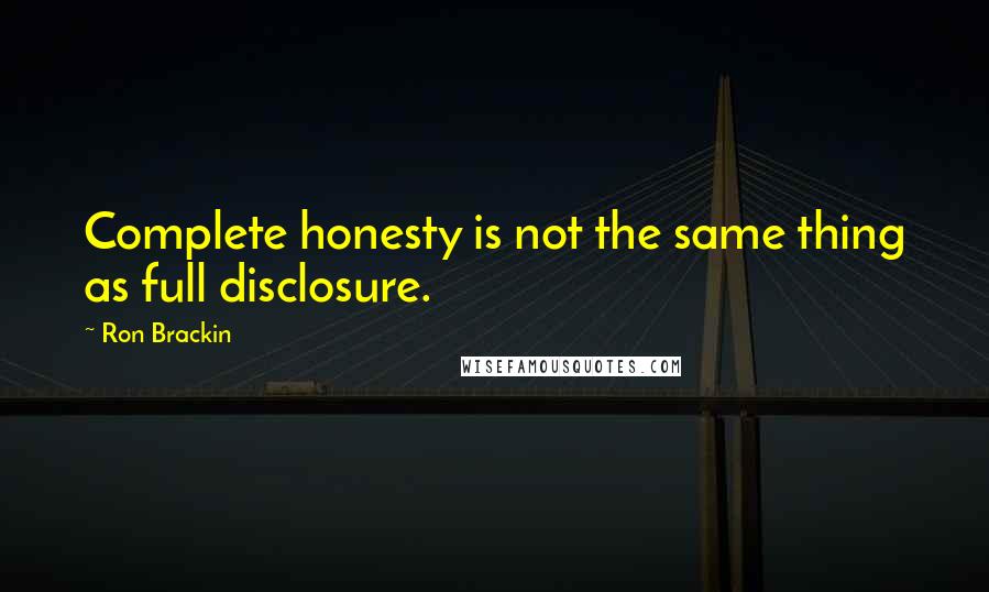 Ron Brackin Quotes: Complete honesty is not the same thing as full disclosure.