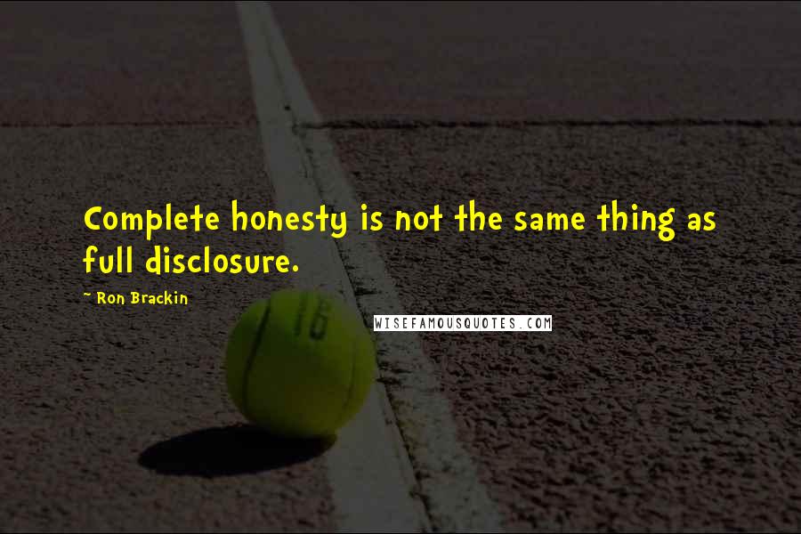 Ron Brackin Quotes: Complete honesty is not the same thing as full disclosure.