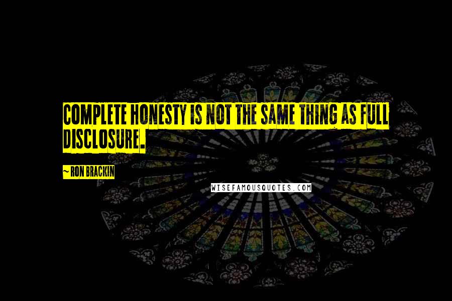 Ron Brackin Quotes: Complete honesty is not the same thing as full disclosure.
