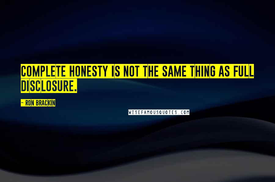 Ron Brackin Quotes: Complete honesty is not the same thing as full disclosure.