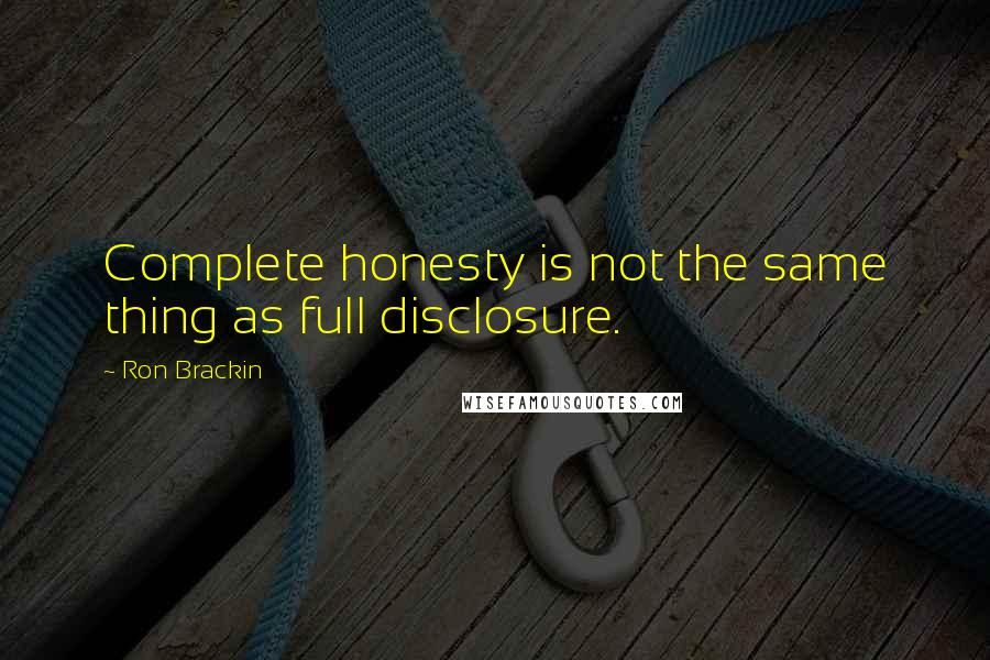 Ron Brackin Quotes: Complete honesty is not the same thing as full disclosure.