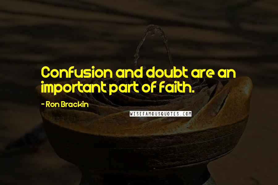Ron Brackin Quotes: Confusion and doubt are an important part of faith.