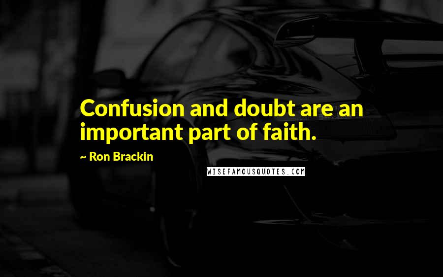 Ron Brackin Quotes: Confusion and doubt are an important part of faith.