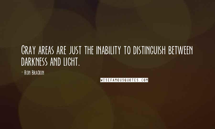 Ron Brackin Quotes: Gray areas are just the inability to distinguish between darkness and light.