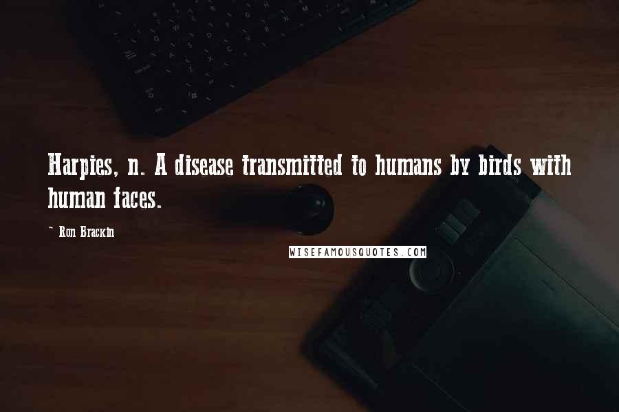 Ron Brackin Quotes: Harpies, n. A disease transmitted to humans by birds with human faces.
