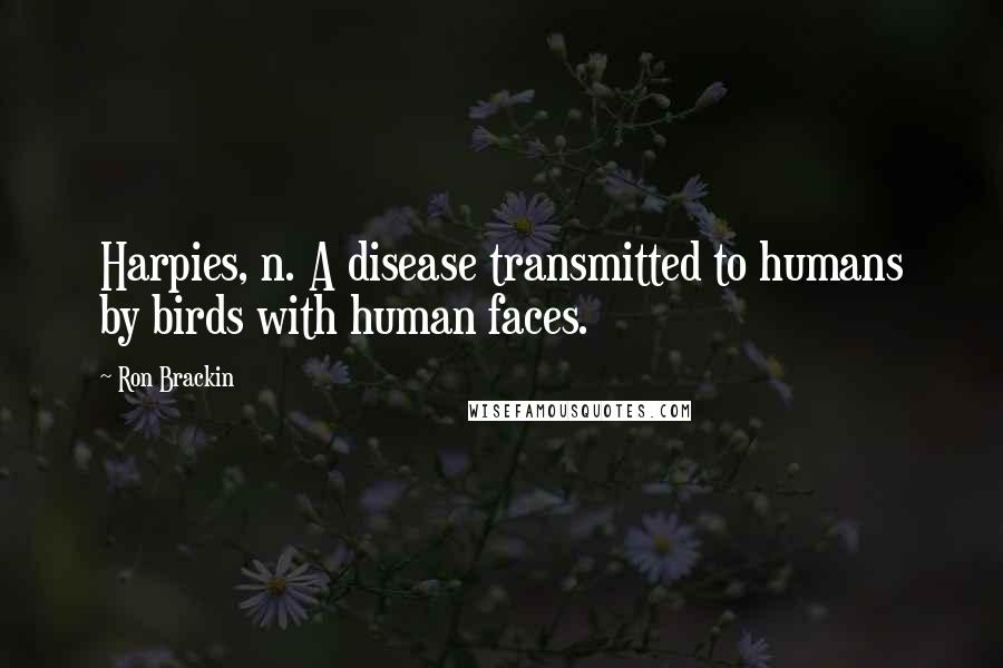Ron Brackin Quotes: Harpies, n. A disease transmitted to humans by birds with human faces.