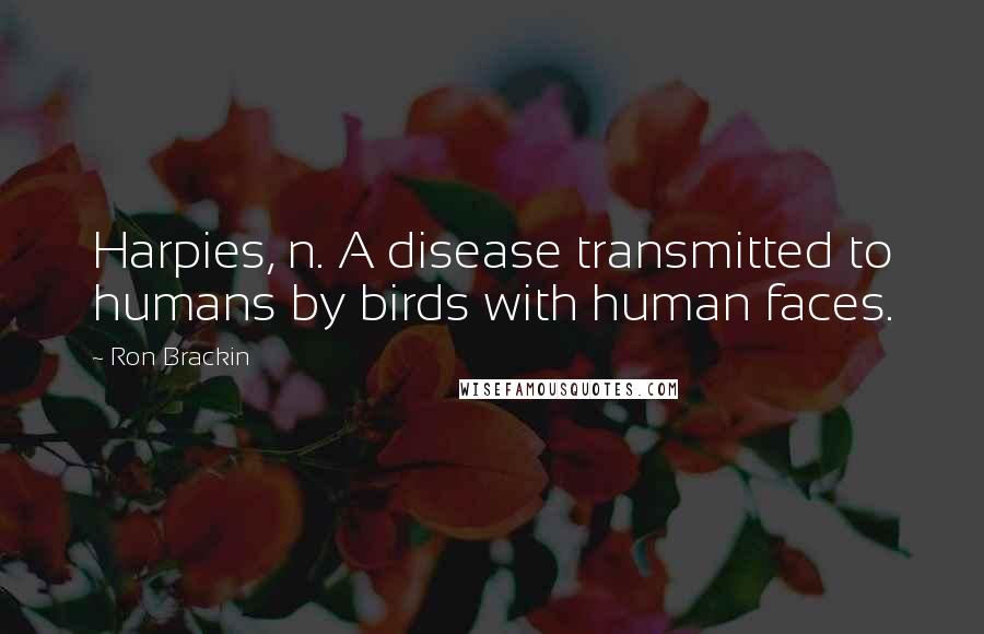 Ron Brackin Quotes: Harpies, n. A disease transmitted to humans by birds with human faces.