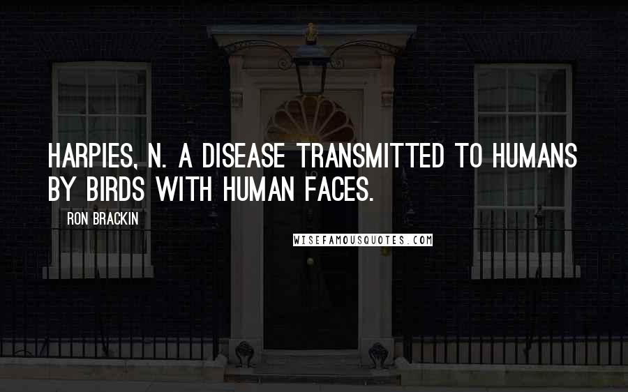 Ron Brackin Quotes: Harpies, n. A disease transmitted to humans by birds with human faces.