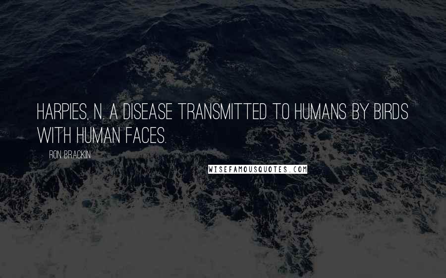 Ron Brackin Quotes: Harpies, n. A disease transmitted to humans by birds with human faces.