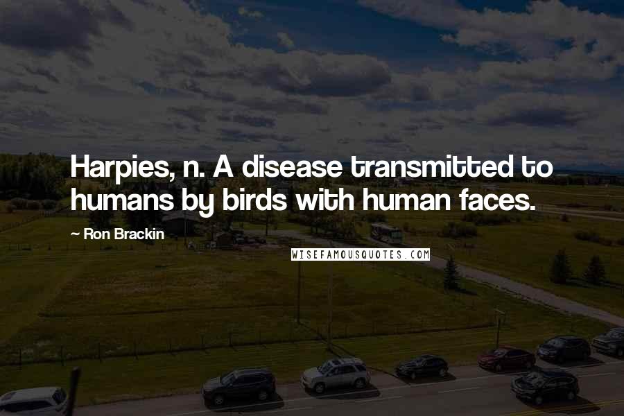 Ron Brackin Quotes: Harpies, n. A disease transmitted to humans by birds with human faces.