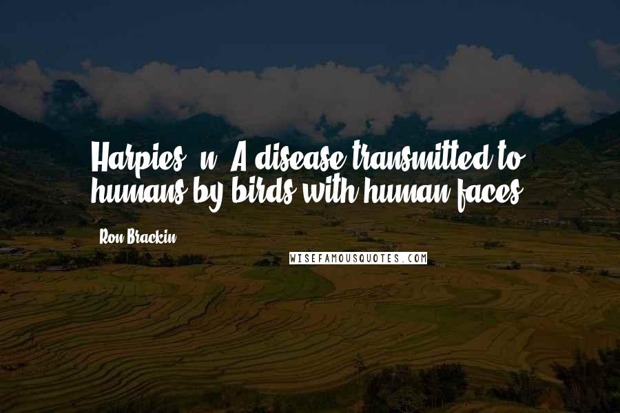 Ron Brackin Quotes: Harpies, n. A disease transmitted to humans by birds with human faces.