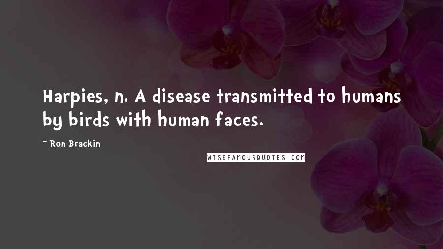 Ron Brackin Quotes: Harpies, n. A disease transmitted to humans by birds with human faces.