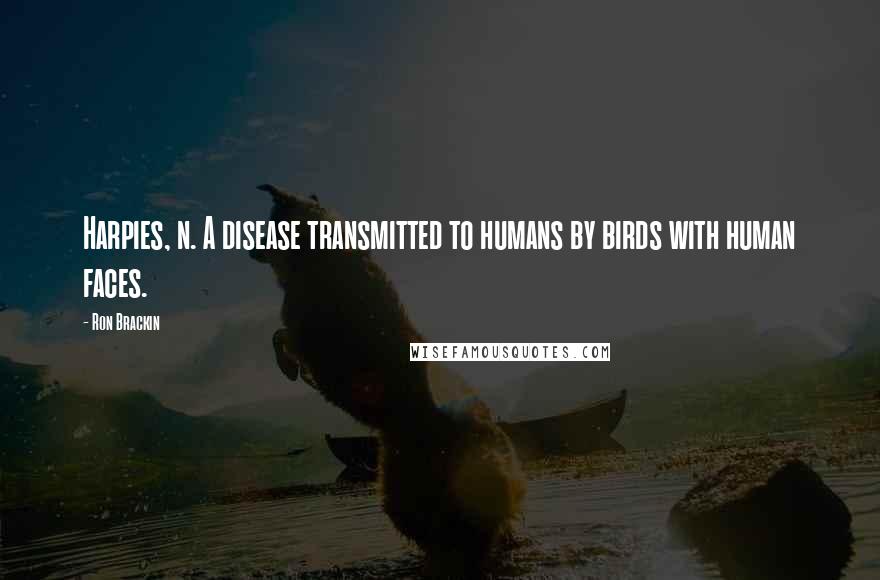 Ron Brackin Quotes: Harpies, n. A disease transmitted to humans by birds with human faces.