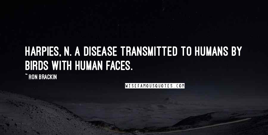 Ron Brackin Quotes: Harpies, n. A disease transmitted to humans by birds with human faces.