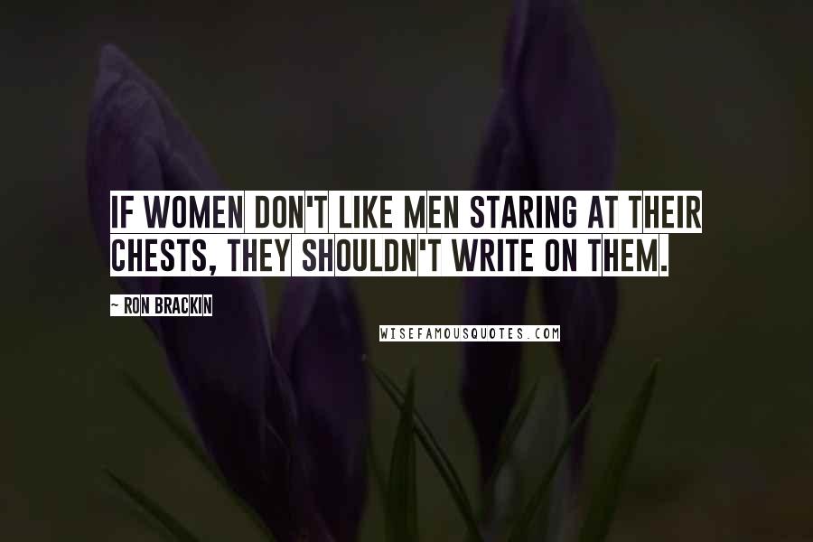 Ron Brackin Quotes: If women don't like men staring at their chests, they shouldn't write on them.