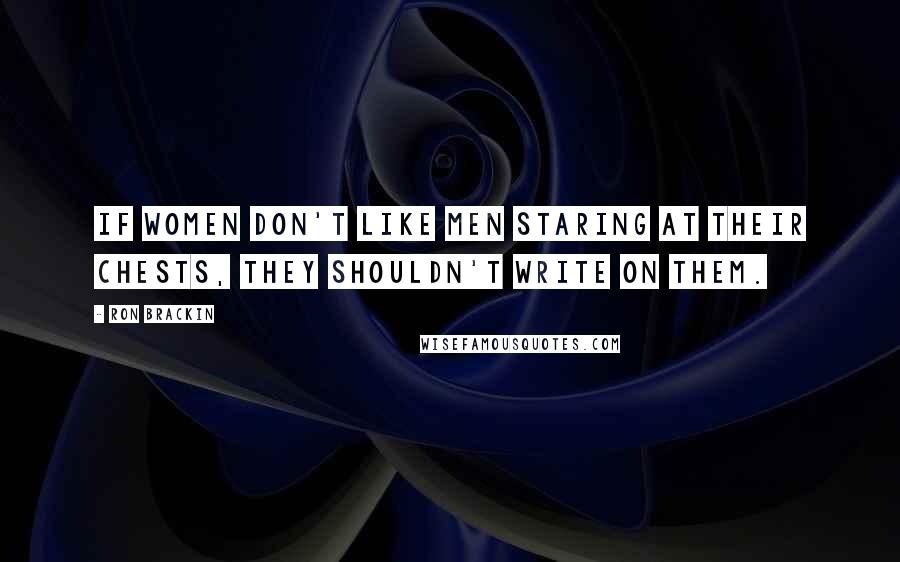 Ron Brackin Quotes: If women don't like men staring at their chests, they shouldn't write on them.