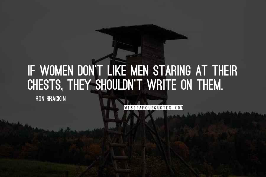 Ron Brackin Quotes: If women don't like men staring at their chests, they shouldn't write on them.