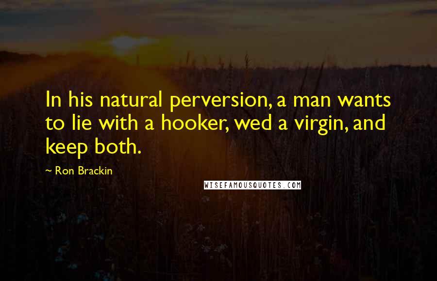 Ron Brackin Quotes: In his natural perversion, a man wants to lie with a hooker, wed a virgin, and keep both.