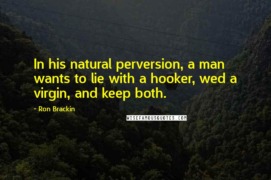 Ron Brackin Quotes: In his natural perversion, a man wants to lie with a hooker, wed a virgin, and keep both.