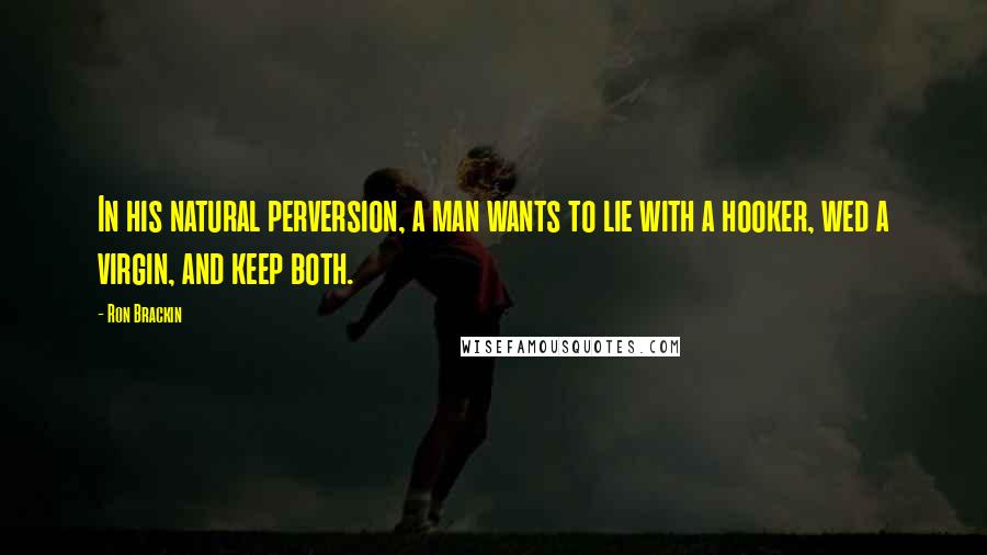 Ron Brackin Quotes: In his natural perversion, a man wants to lie with a hooker, wed a virgin, and keep both.