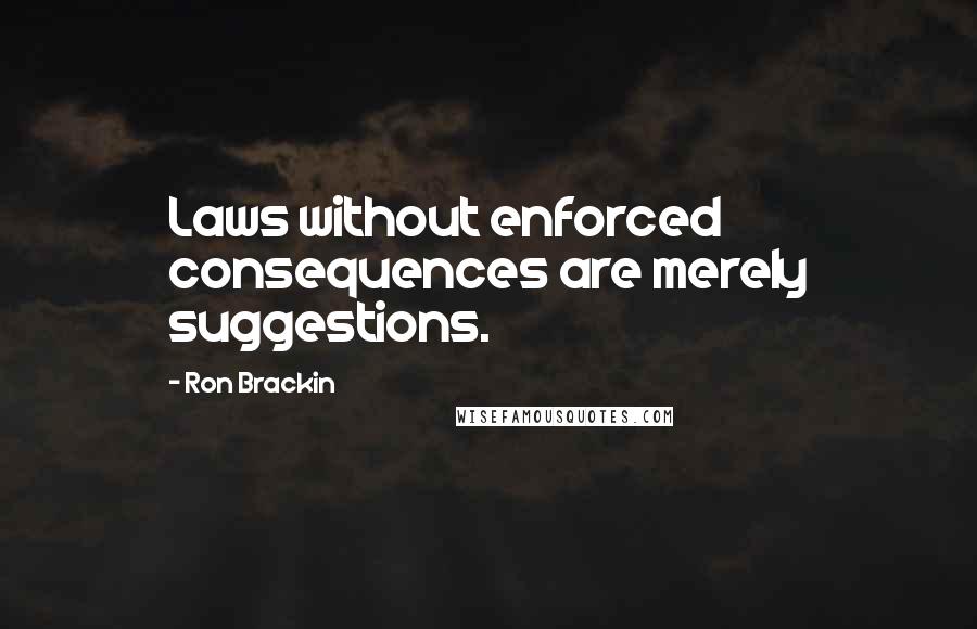 Ron Brackin Quotes: Laws without enforced consequences are merely suggestions.