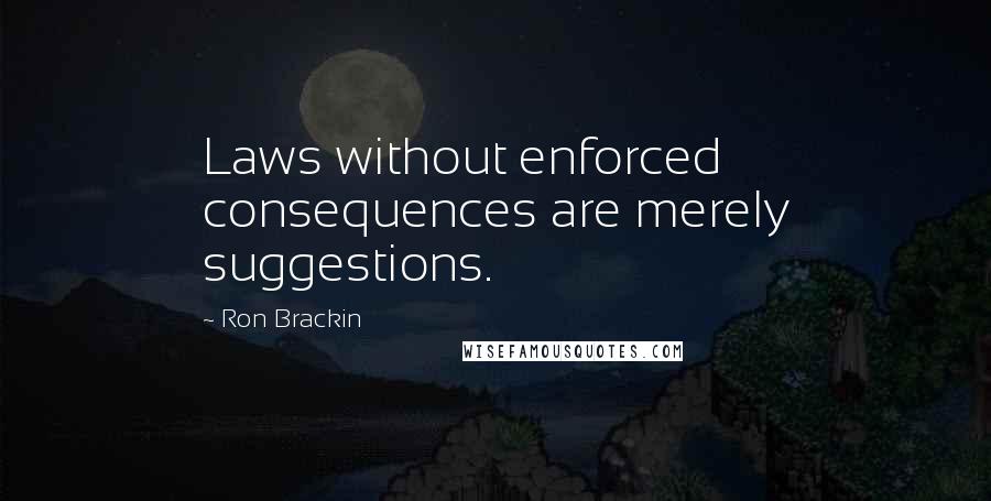 Ron Brackin Quotes: Laws without enforced consequences are merely suggestions.
