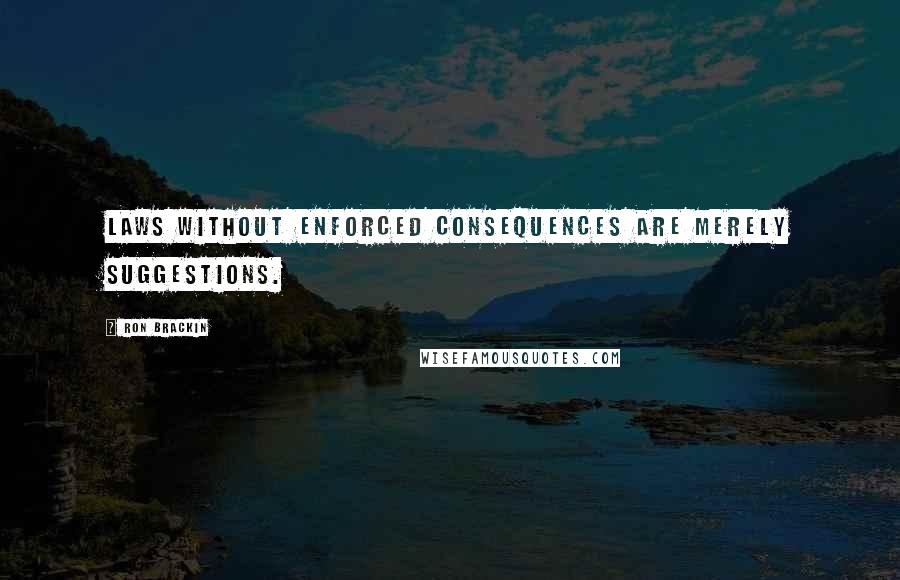 Ron Brackin Quotes: Laws without enforced consequences are merely suggestions.