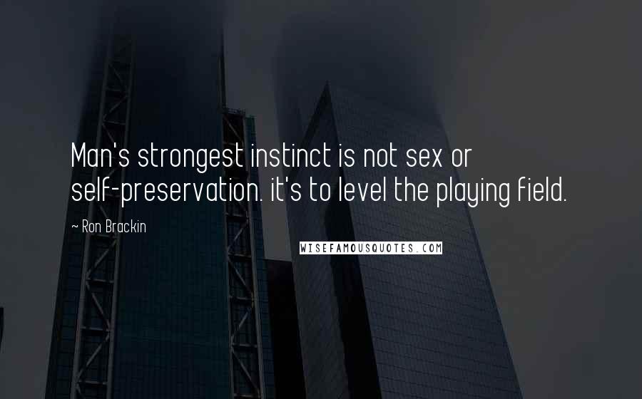 Ron Brackin Quotes: Man's strongest instinct is not sex or self-preservation. it's to level the playing field.