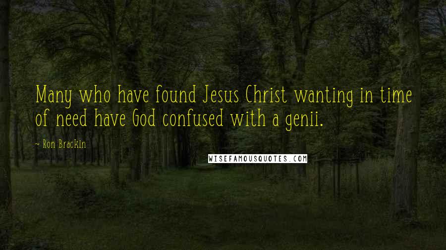 Ron Brackin Quotes: Many who have found Jesus Christ wanting in time of need have God confused with a genii.