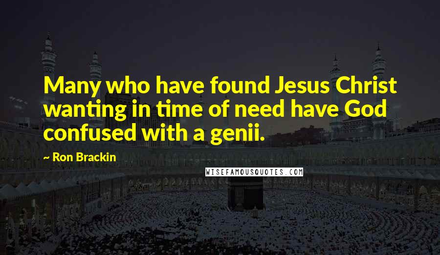 Ron Brackin Quotes: Many who have found Jesus Christ wanting in time of need have God confused with a genii.