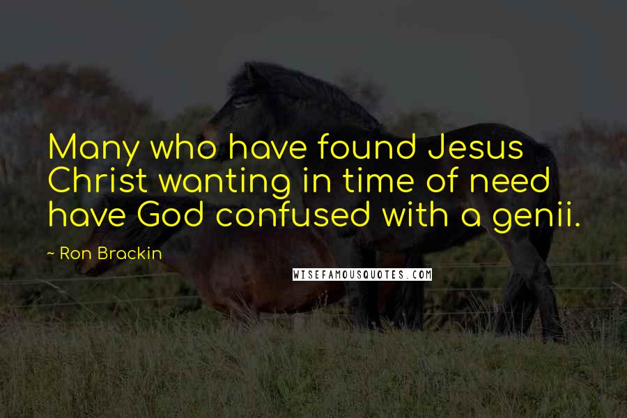 Ron Brackin Quotes: Many who have found Jesus Christ wanting in time of need have God confused with a genii.
