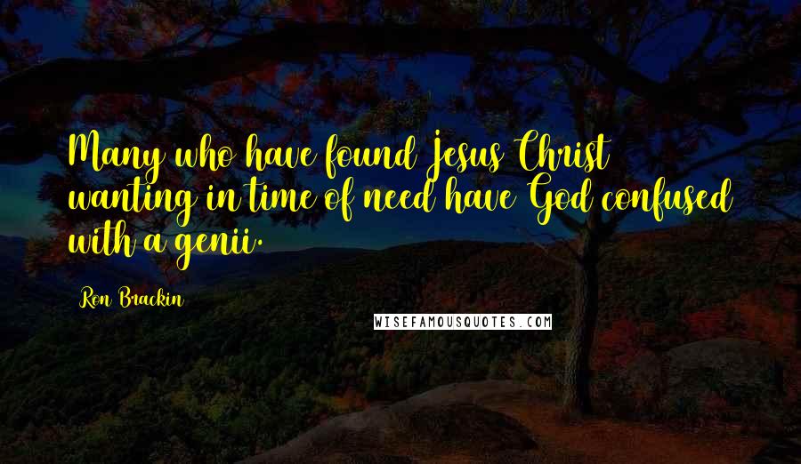 Ron Brackin Quotes: Many who have found Jesus Christ wanting in time of need have God confused with a genii.