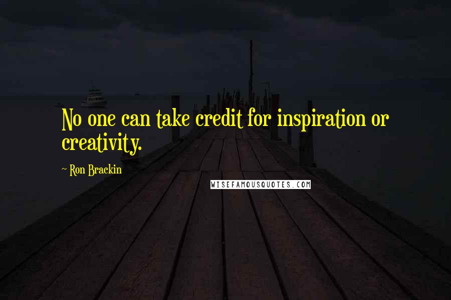 Ron Brackin Quotes: No one can take credit for inspiration or creativity.