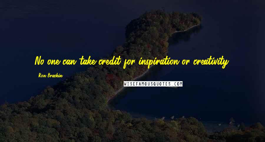 Ron Brackin Quotes: No one can take credit for inspiration or creativity.