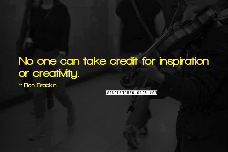 Ron Brackin Quotes: No one can take credit for inspiration or creativity.
