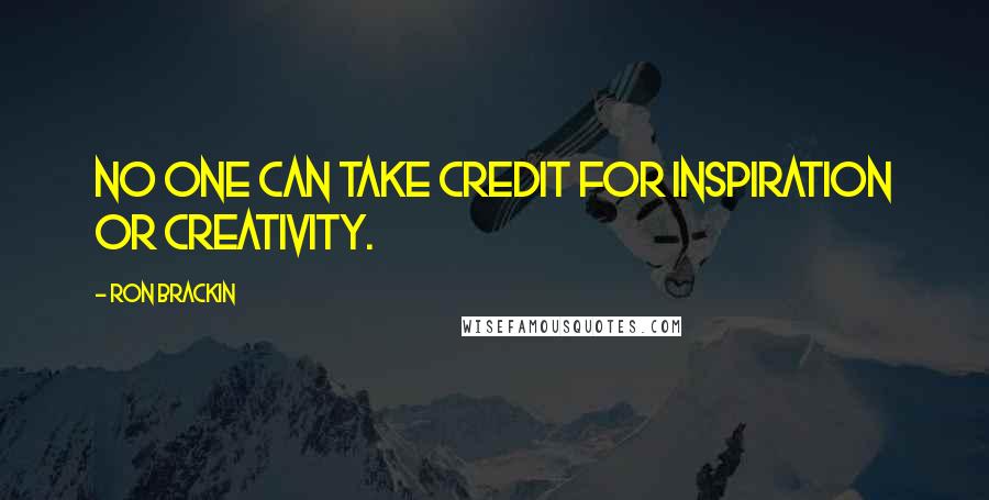 Ron Brackin Quotes: No one can take credit for inspiration or creativity.