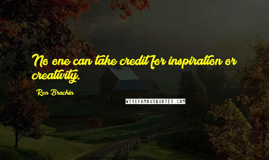 Ron Brackin Quotes: No one can take credit for inspiration or creativity.