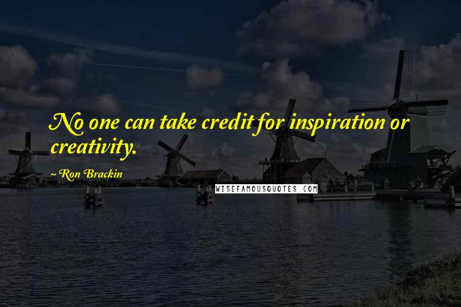 Ron Brackin Quotes: No one can take credit for inspiration or creativity.