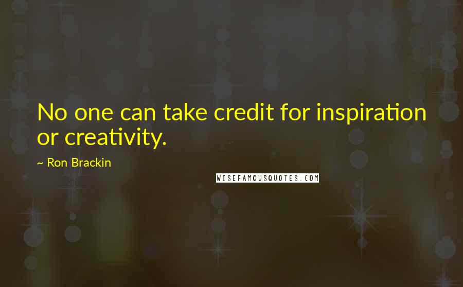 Ron Brackin Quotes: No one can take credit for inspiration or creativity.