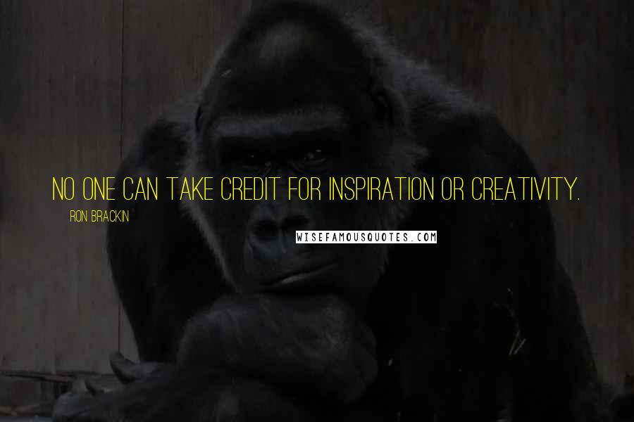 Ron Brackin Quotes: No one can take credit for inspiration or creativity.