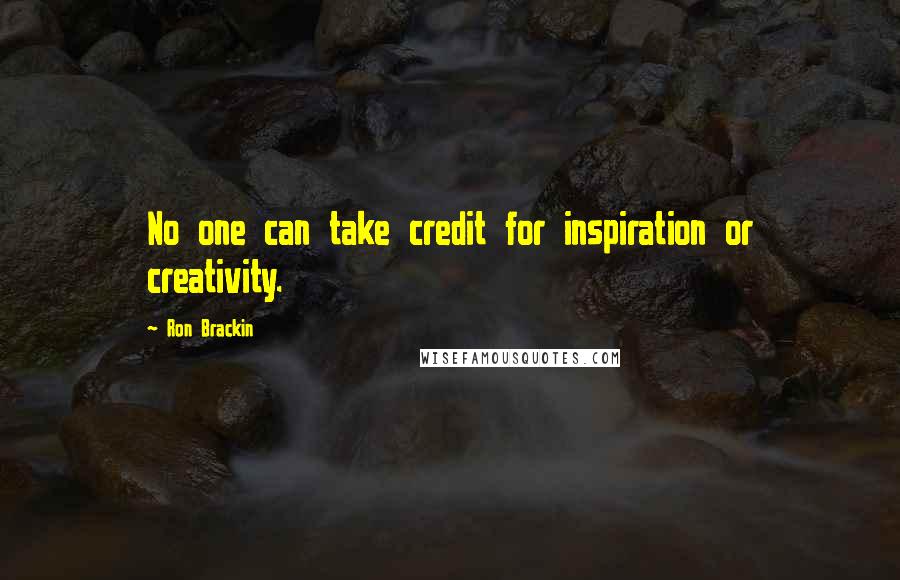 Ron Brackin Quotes: No one can take credit for inspiration or creativity.