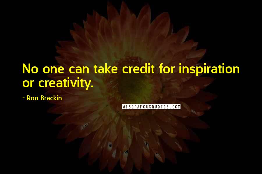 Ron Brackin Quotes: No one can take credit for inspiration or creativity.