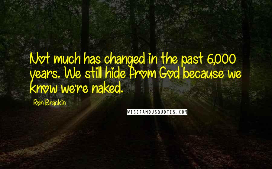 Ron Brackin Quotes: Not much has changed in the past 6,000 years. We still hide from God because we know we're naked.